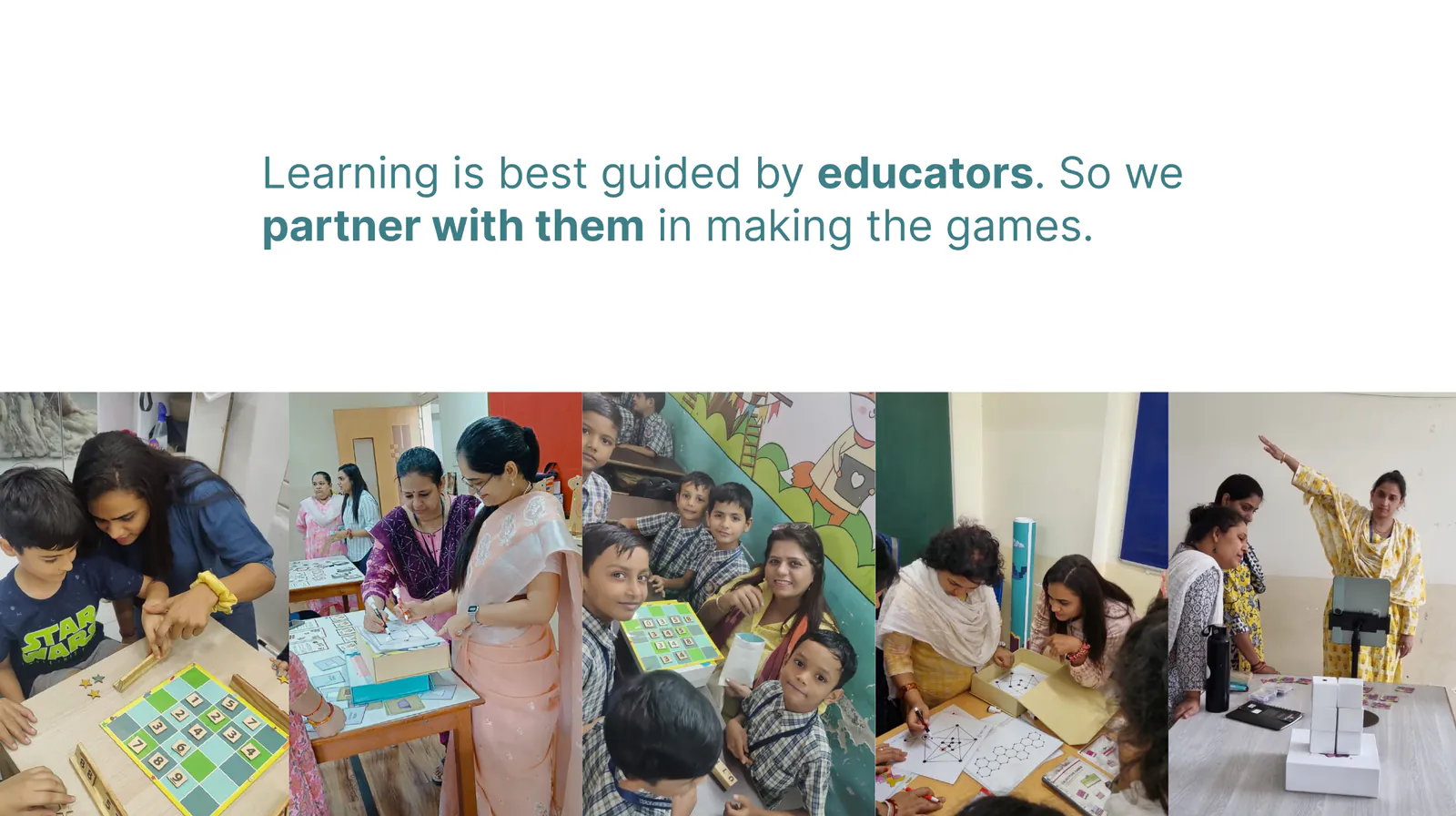 Learning is best guided by educators. So we partner with them in making the games. Photos of teachers and children playing our games in class.